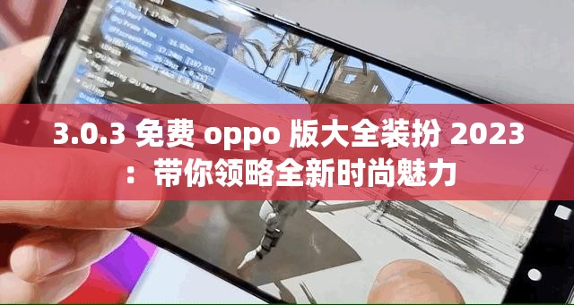 3.0.3 免费 oppo 版大全装扮 2023：带你领略全新时尚魅力