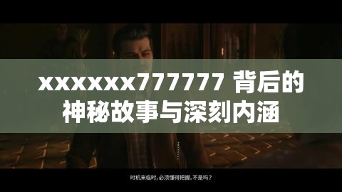 xxxxxx777777 背后的神秘故事与深刻内涵