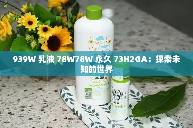 939W 乳液 78W78W 永久 73H2GA：探索未知的世界