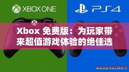 Xbox 免费版：为玩家带来超值游戏体验的绝佳选择