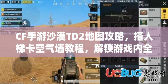 CF手游沙漠TD2地图攻略，搭人梯卡空气墙教程，解锁游戏内全新战术视角与技巧