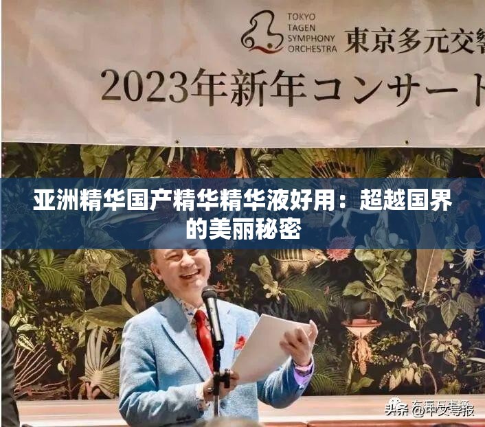 亚洲精华国产精华精华液好用：超越国界的美丽秘密