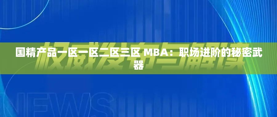 国精产品一区一区二区三区 MBA：职场进阶的秘密武器