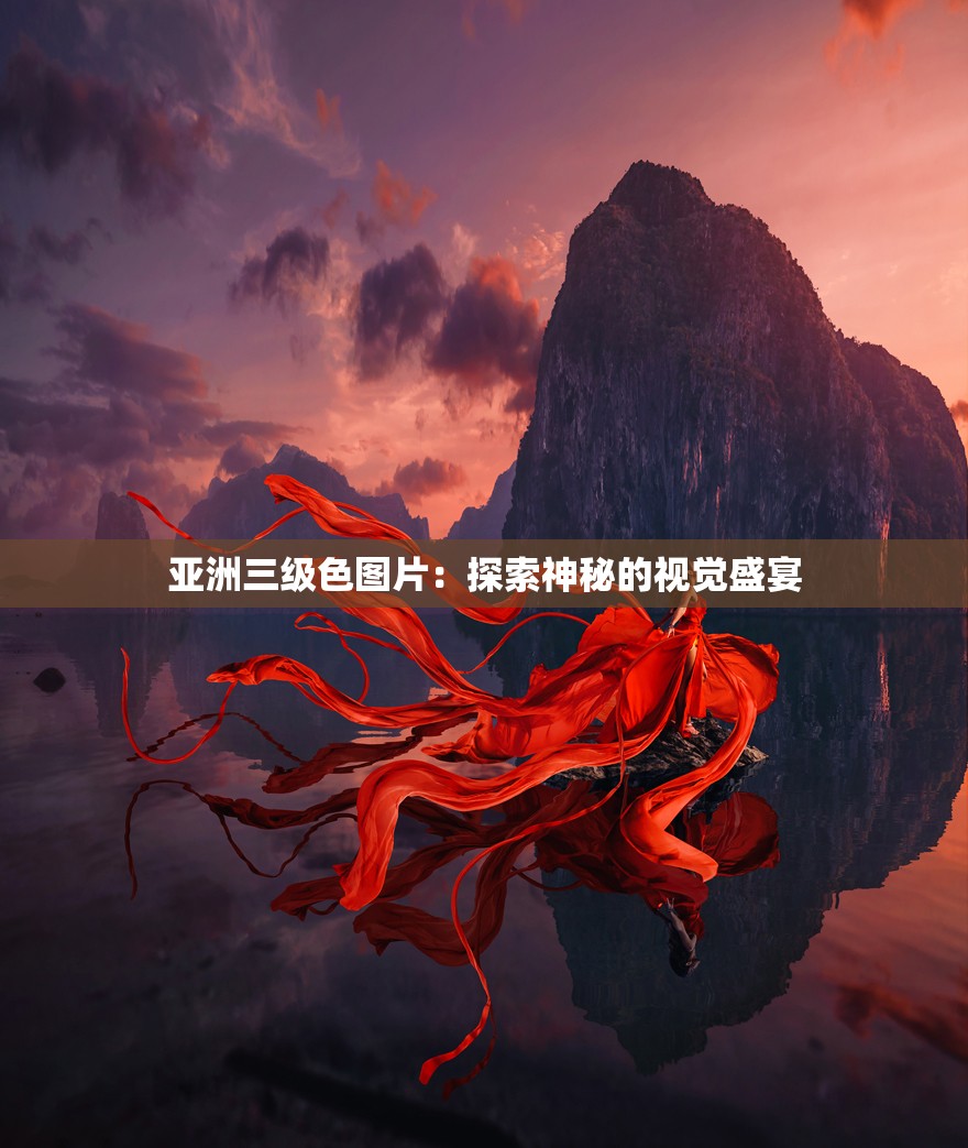 亚洲三级色图片：探索神秘的视觉盛宴