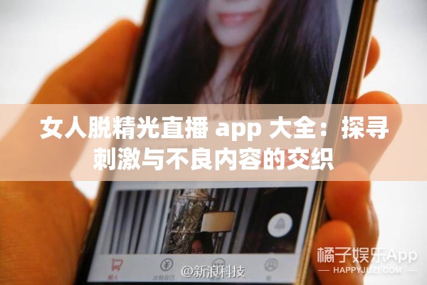 女人脱精光直播 app 大全：探寻刺激与不良内容的交织