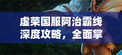 虚荣国服阿治霸线深度攻略，全面掌握火龙史卡夫的终极战斗奥义