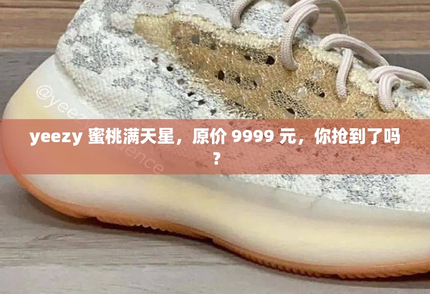 yeezy 蜜桃满天星，原价 9999 元，你抢到了吗？