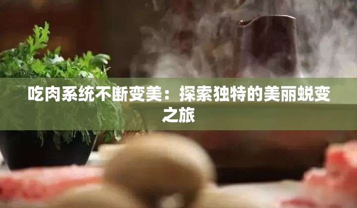 吃肉系统不断变美：探索独特的美丽蜕变之旅