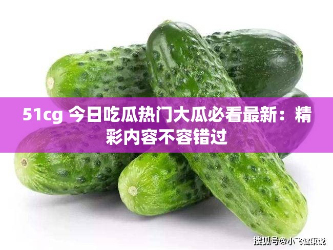 51cg 今日吃瓜热门大瓜必看最新：精彩内容不容错过