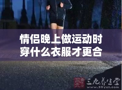 情侣晚上做运动时穿什么衣服才更合适呢