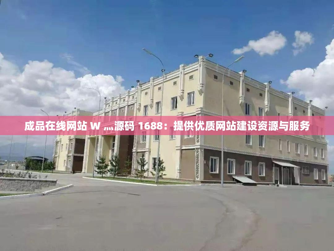 成品在线网站 W 灬源码 1688：提供优质网站建设资源与服务