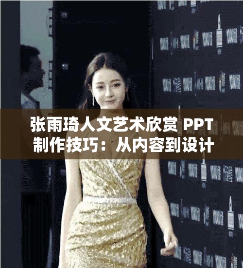 张雨琦人文艺术欣赏 PPT 制作技巧：从内容到设计的完美呈现