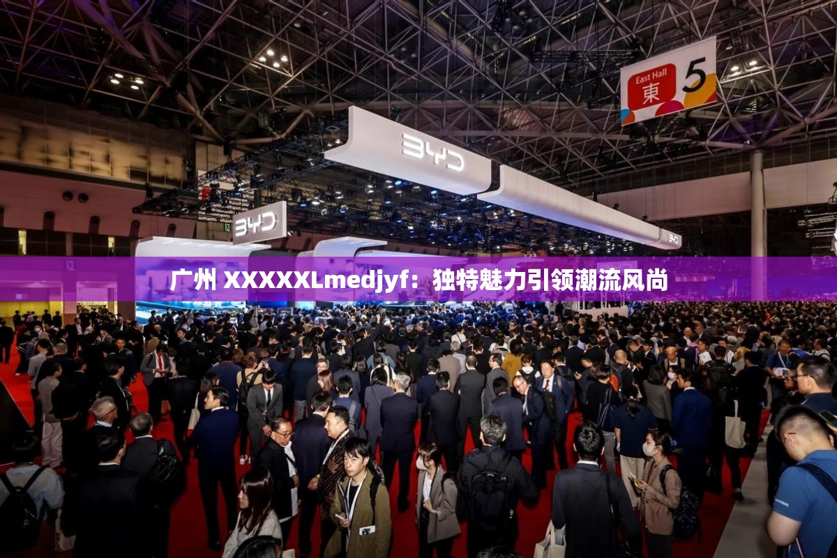 广州 XXXXXLmedjyf：独特魅力引领潮流风尚