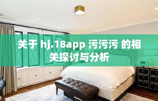 关于 hj.18app 污污污 的相关探讨与分析