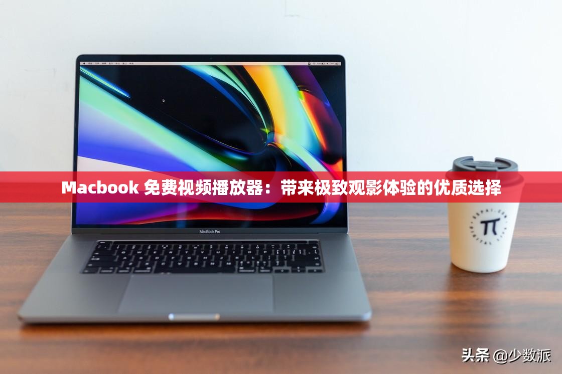 Macbook 免费视频播放器：带来极致观影体验的优质选择