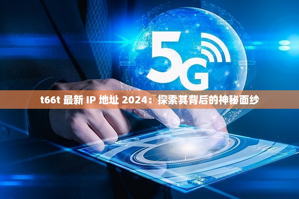 t66t 最新 IP 地址 2024：探索其背后的神秘面纱