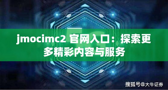 jmocimc2 官网入口：探索更多精彩内容与服务