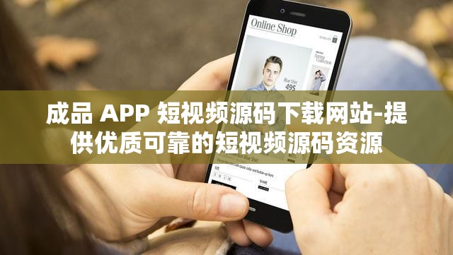 成品 APP 短视频源码下载网站-提供优质可靠的短视频源码资源