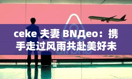 ceke 夫妻 BNДeo：携手走过风雨共赴美好未来