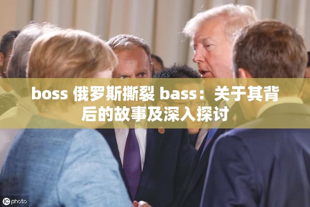 boss 俄罗斯撕裂 bass：关于其背后的故事及深入探讨