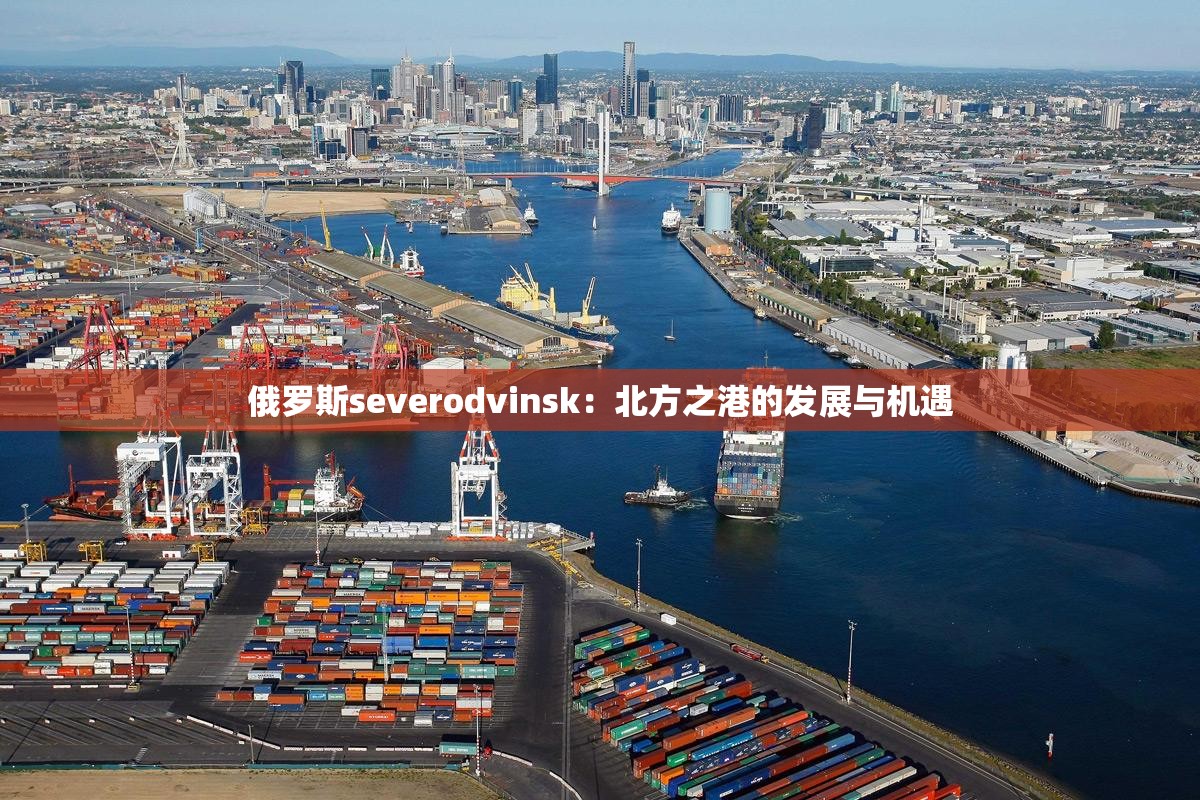 俄罗斯severodvinsk：北方之港的发展与机遇