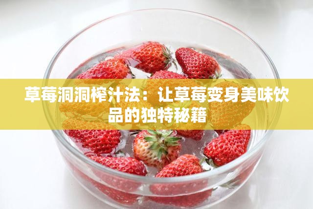 草莓洞洞榨汁法：让草莓变身美味饮品的独特秘籍