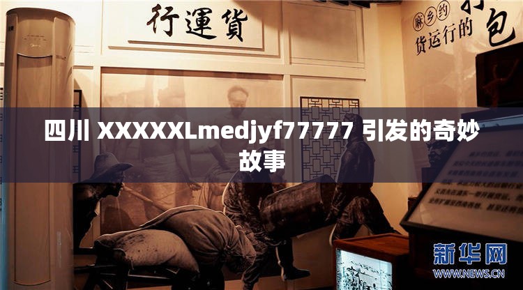 四川 XXXXXLmedjyf77777 引发的奇妙故事