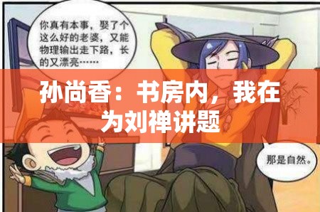 孙尚香：书房内，我在为刘禅讲题