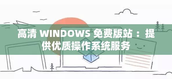 高清 WINDOWS 免费版站 ：提供优质操作系统服务