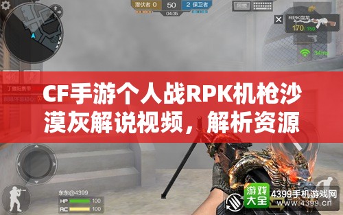 CF手游个人战RPK机枪沙漠灰解说视频，解析资源管理重要性及实战高效利用策略