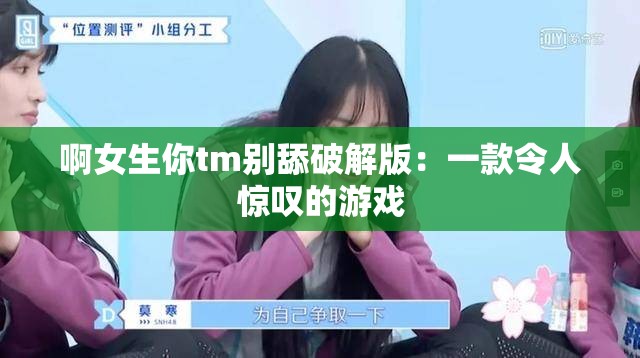 啊女生你tm别舔破解版：一款令人惊叹的游戏