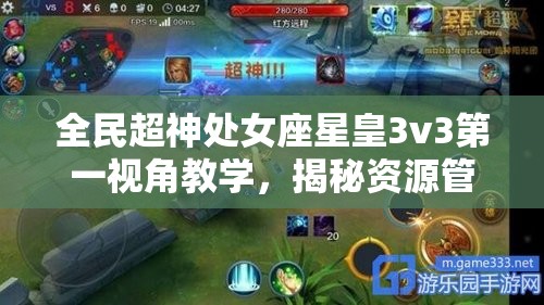 全民超神处女座星皇3v3第一视角教学，揭秘资源管理的核心重要性及高效实战策略