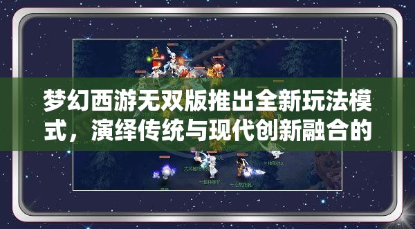 梦幻西游无双版推出全新玩法模式，演绎传统与现代创新融合的华丽篇章