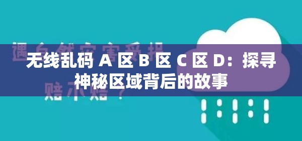 无线乱码 A 区 B 区 C 区 D：探寻神秘区域背后的故事