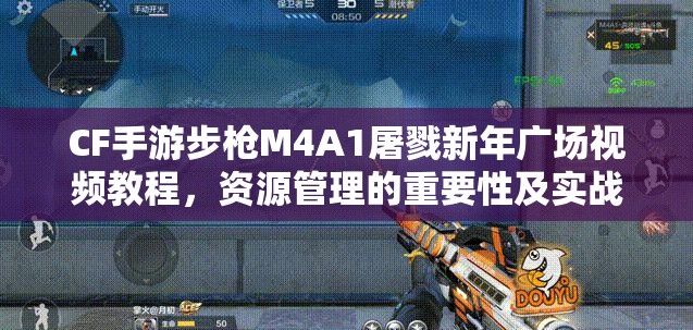 CF手游步枪M4A1屠戮新年广场视频教程，资源管理的重要性及实战高效利用策略解析