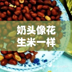 奶头像花生米一样：探寻食品与艺术的奇妙结合