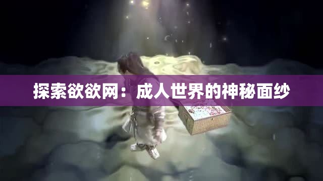 探索欲欲网：成人世界的神秘面纱