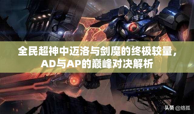 全民超神中迈洛与剑魔的终极较量，AD与AP的巅峰对决解析