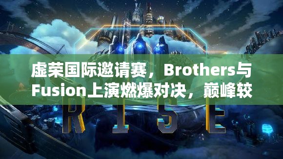 虚荣国际邀请赛，Brothers与Fusion上演燃爆对决，巅峰较量震撼全场