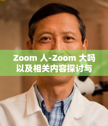 Zoom 人-Zoom 大吗以及相关内容探讨与分析