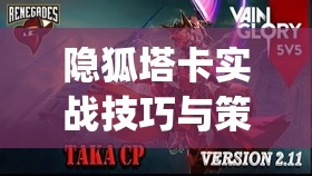 隐狐塔卡实战技巧与策略，虚荣vainglory周免英雄深度技能与玩法剖析