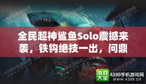 全民超神鲨鱼Solo震撼来袭，铁钩绝技一出，问鼎战场谁与争锋？