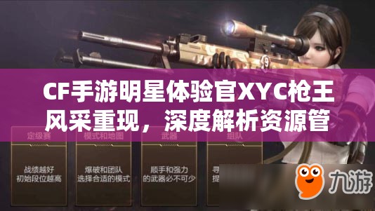 CF手游明星体验官XYC枪王风采重现，深度解析资源管理艺术