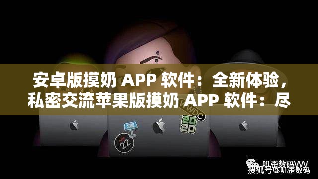 安卓版摸奶 APP 软件：全新体验，私密交流苹果版摸奶 APP 软件：尽享私密空间，与好友畅聊