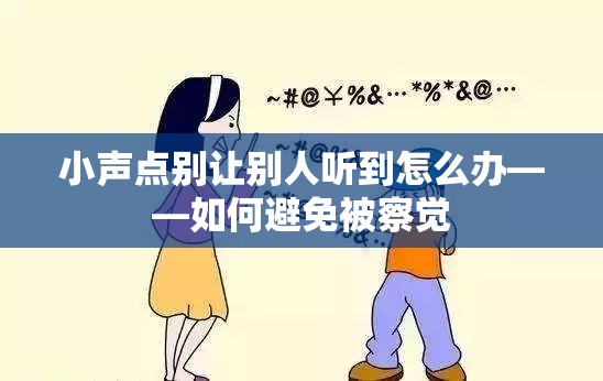 小声点别让别人听到怎么办——如何避免被察觉