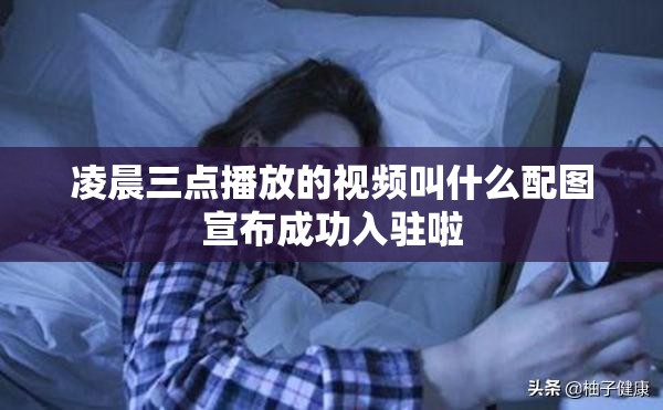 凌晨三点播放的视频叫什么配图宣布成功入驻啦