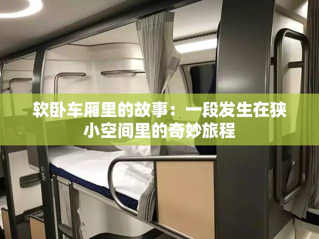 软卧车厢里的故事：一段发生在狭小空间里的奇妙旅程