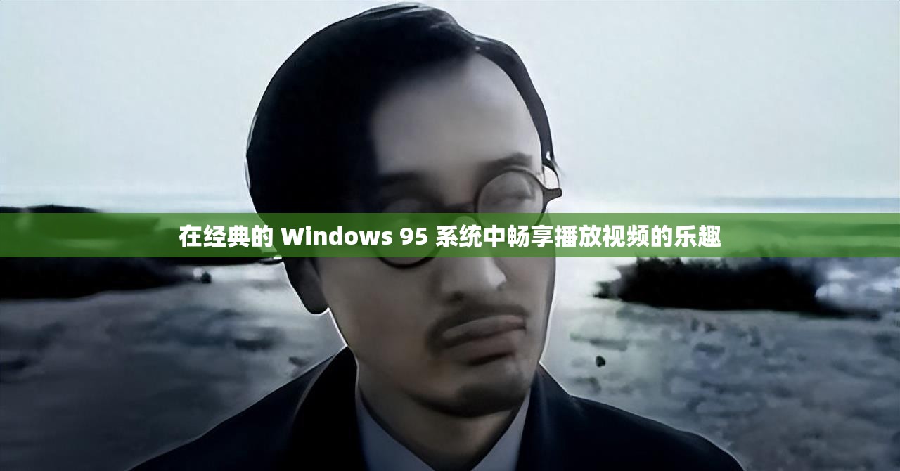 在经典的 Windows 95 系统中畅享播放视频的乐趣