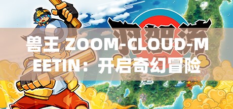 兽王 ZOOM-CLOUD-MEETIN：开启奇幻冒险之旅