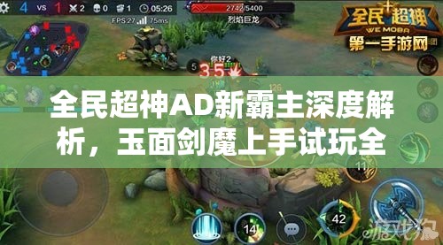 全民超神AD新霸主深度解析，玉面剑魔上手试玩全攻略